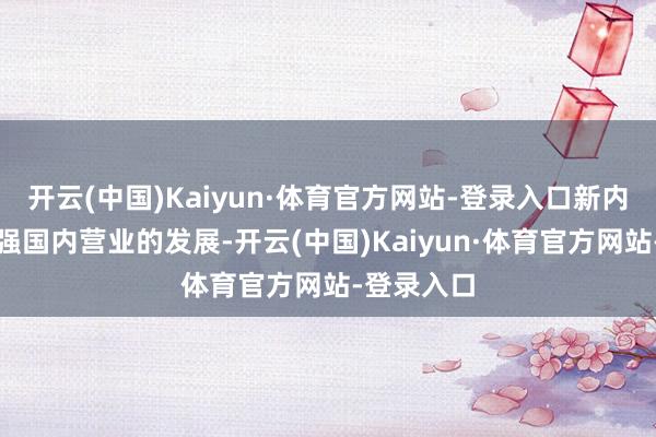 开云(中国)Kaiyun·体育官方网站-登录入口新内阁特意加强国内营业的发展-开云(中国)Kaiyun·体育官方网站-登录入口