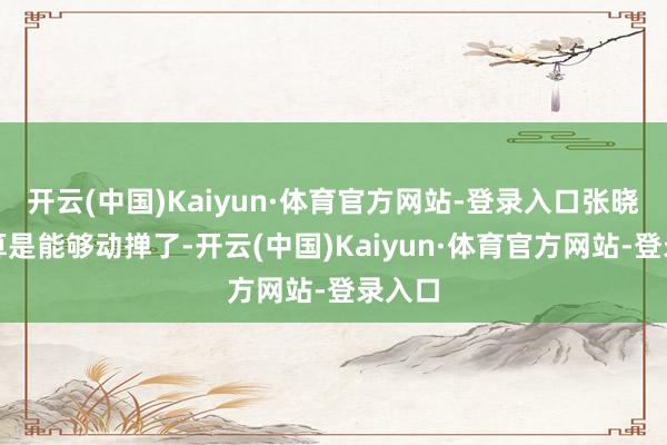 开云(中国)Kaiyun·体育官方网站-登录入口张晓娟总算是能够动掸了-开云(中国)Kaiyun·体育官方网站-登录入口