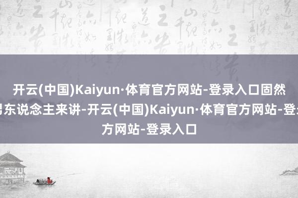 开云(中国)Kaiyun·体育官方网站-登录入口固然关于男东说念主来讲-开云(中国)Kaiyun·体育官方网站-登录入口