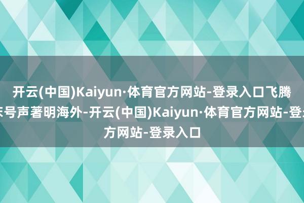 开云(中国)Kaiyun·体育官方网站-登录入口飞腾的起床号声著明海外-开云(中国)Kaiyun·体育官方网站-登录入口