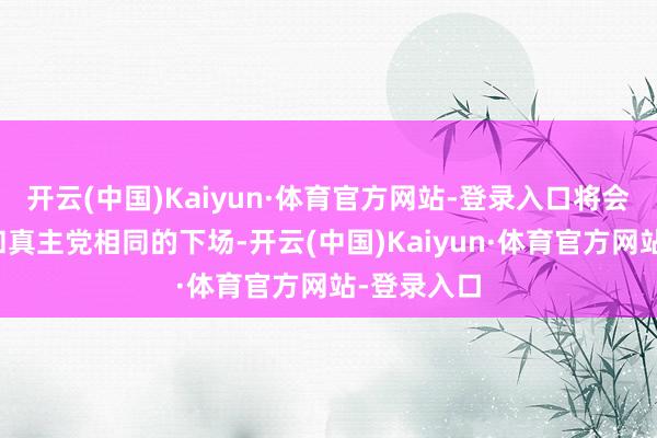 开云(中国)Kaiyun·体育官方网站-登录入口将会跟哈马斯和真主党相同的下场-开云(中国)Kaiyun·体育官方网站-登录入口