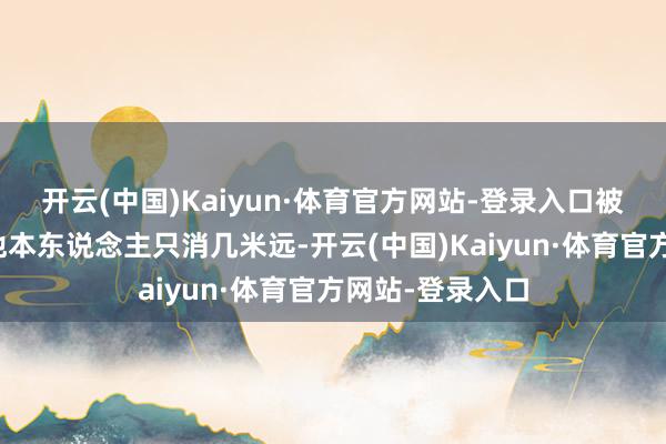 开云(中国)Kaiyun·体育官方网站-登录入口被炸毁的形势离他本东说念主只消几米远-开云(中国)Kaiyun·体育官方网站-登录入口
