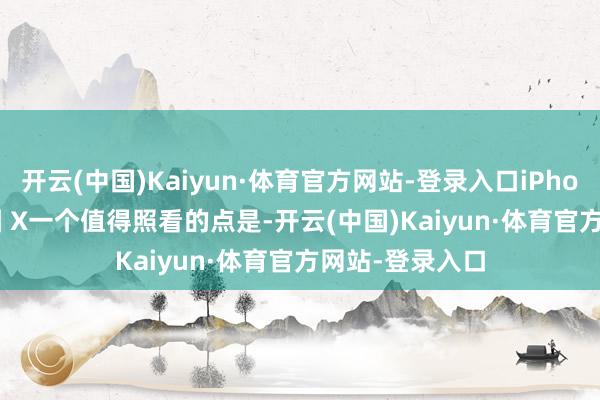 开云(中国)Kaiyun·体育官方网站-登录入口iPhone 16E 倡导图 X一个值得照看的点是-开云(中国)Kaiyun·体育官方网站-登录入口