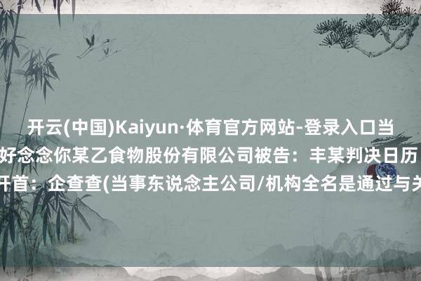 开云(中国)Kaiyun·体育官方网站-登录入口当事东说念主信息：原告：好念念你某乙食物股份有限公司被告：丰某判决日历：2024年9月13日　　数据开首：企查查(当事东说念主公司/机构全名是通过与关联诉讼立案主体关联取得的)      		  					  -开云(中国)Kaiyun·体育官方网站-登录入口