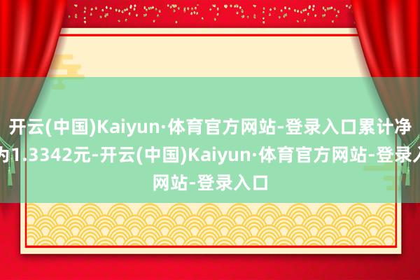 开云(中国)Kaiyun·体育官方网站-登录入口累计净值为1.3342元-开云(中国)Kaiyun·体育官方网站-登录入口