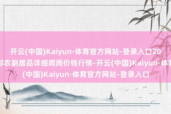 开云(中国)Kaiyun·体育官方网站-登录入口2025年1月8日青海东部农副居品详细阛阓价钱行情-开云(中国)Kaiyun·体育官方网站-登录入口