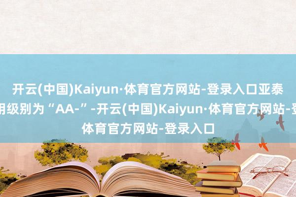 开云(中国)Kaiyun·体育官方网站-登录入口亚泰转债信用级别为“AA-”-开云(中国)Kaiyun·体育官方网站-登录入口