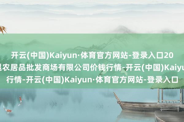 开云(中国)Kaiyun·体育官方网站-登录入口2025年1月15日广西新柳邕农居品批发商场有限公司价钱行情-开云(中国)Kaiyun·体育官方网站-登录入口
