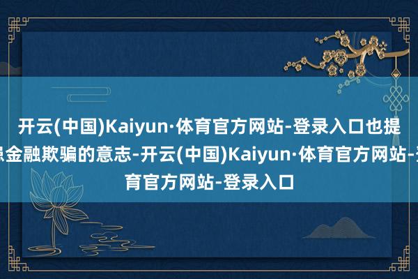 开云(中国)Kaiyun·体育官方网站-登录入口也提高了防患金融欺骗的意志-开云(中国)Kaiyun·体育官方网站-登录入口