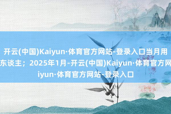 开云(中国)Kaiyun·体育官方网站-登录入口当月用户破1000万东谈主；2025年1月-开云(中国)Kaiyun·体育官方网站-登录入口