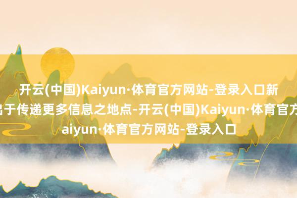 开云(中国)Kaiyun·体育官方网站-登录入口新浪网登载此文出于传递更多信息之地点-开云(中国)Kaiyun·体育官方网站-登录入口