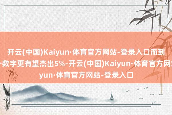 开云(中国)Kaiyun·体育官方网站-登录入口而到2027年这一数字更有望杰出5%-开云(中国)Kaiyun·体育官方网站-登录入口