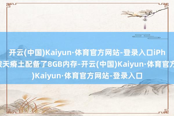 开云(中国)Kaiyun·体育官方网站-登录入口iPhone 16e如故破天瘠土配备了8GB内存-开云(中国)Kaiyun·体育官方网站-登录入口