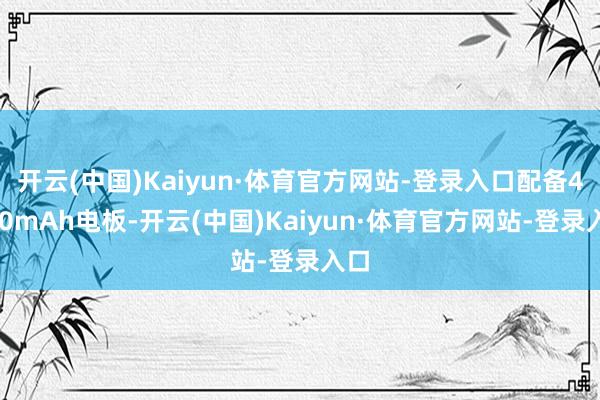 开云(中国)Kaiyun·体育官方网站-登录入口配备4400mAh电板-开云(中国)Kaiyun·体育官方网站-登录入口