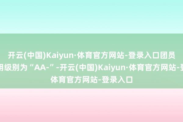 开云(中国)Kaiyun·体育官方网站-登录入口团员转债信用级别为“AA-”-开云(中国)Kaiyun·体育官方网站-登录入口