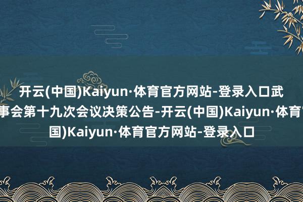 开云(中国)Kaiyun·体育官方网站-登录入口武汉控股：第九届监事会第十九次会议决策公告-开云(中国)Kaiyun·体育官方网站-登录入口
