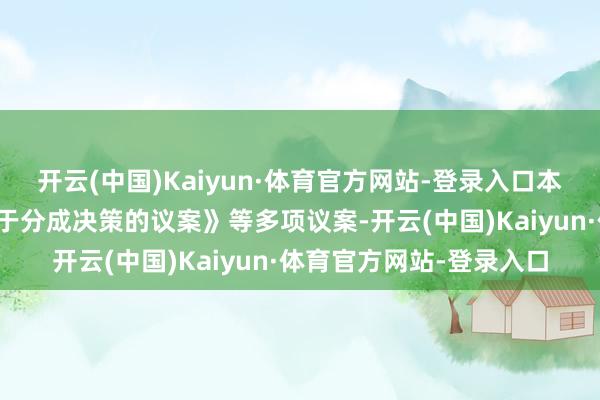 开云(中国)Kaiyun·体育官方网站-登录入口本次鼓舞大会将审议《对于分成决策的议案》等多项议案-开云(中国)Kaiyun·体育官方网站-登录入口