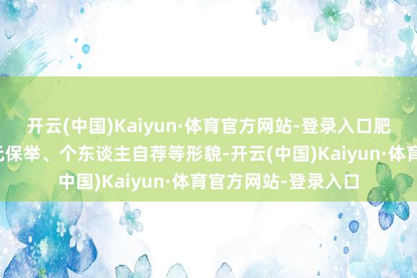 开云(中国)Kaiyun·体育官方网站-登录入口肥西县直工委通过单元保举、个东谈主自荐等形貌-开云(中国)Kaiyun·体育官方网站-登录入口