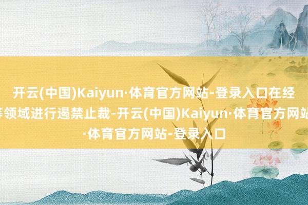 开云(中国)Kaiyun·体育官方网站-登录入口在经贸、科技等领域进行遏禁止裁-开云(中国)Kaiyun·体育官方网站-登录入口