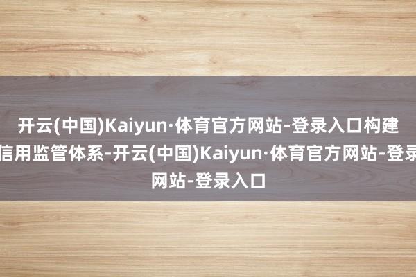 开云(中国)Kaiyun·体育官方网站-登录入口构建环境信用监管体系-开云(中国)Kaiyun·体育官方网站-登录入口