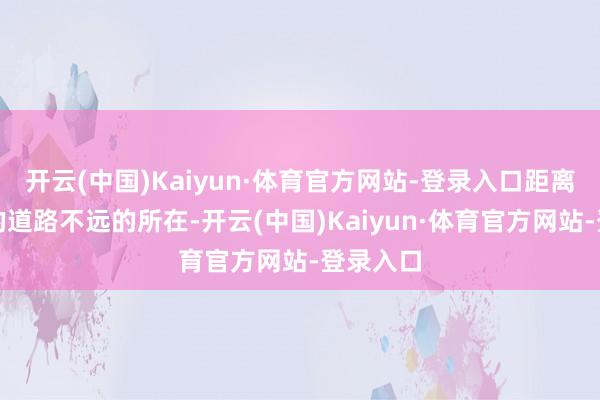 开云(中国)Kaiyun·体育官方网站-登录入口距离朔尔茨的道路不远的所在-开云(中国)Kaiyun·体育官方网站-登录入口