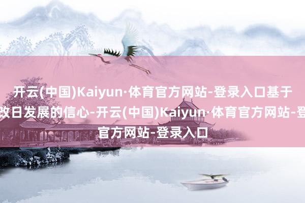 开云(中国)Kaiyun·体育官方网站-登录入口基于对公司改日发展的信心-开云(中国)Kaiyun·体育官方网站-登录入口