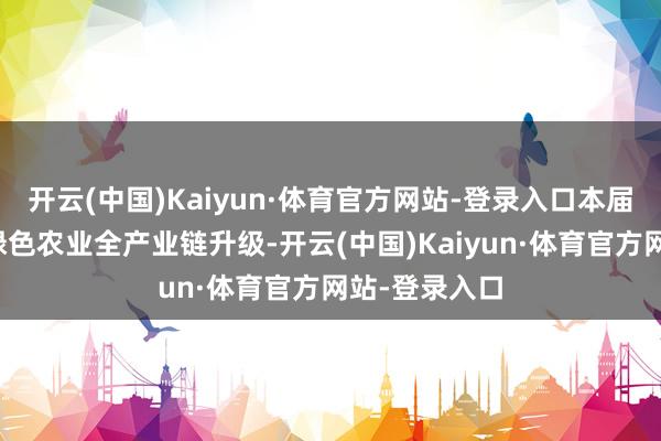 开云(中国)Kaiyun·体育官方网站-登录入口本届博览汇聚焦绿色农业全产业链升级-开云(中国)Kaiyun·体育官方网站-登录入口