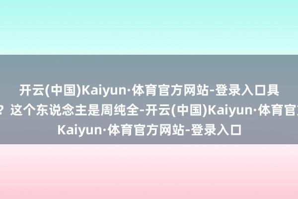 开云(中国)Kaiyun·体育官方网站-登录入口具体是谁扩张的呢？这个东说念主是周纯全-开云(中国)Kaiyun·体育官方网站-登录入口