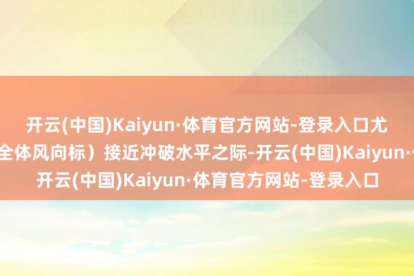 开云(中国)Kaiyun·体育官方网站-登录入口尤其是在黄金（贵金属的全体风向标）接近冲破水平之际-开云(中国)Kaiyun·体育官方网站-登录入口