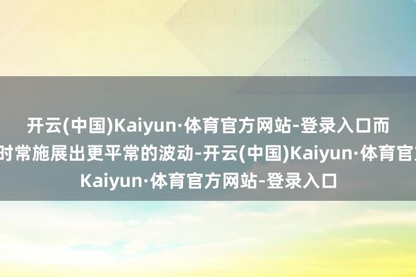 开云(中国)Kaiyun·体育官方网站-登录入口而中永久国债钞票时常施展出更平常的波动-开云(中国)Kaiyun·体育官方网站-登录入口