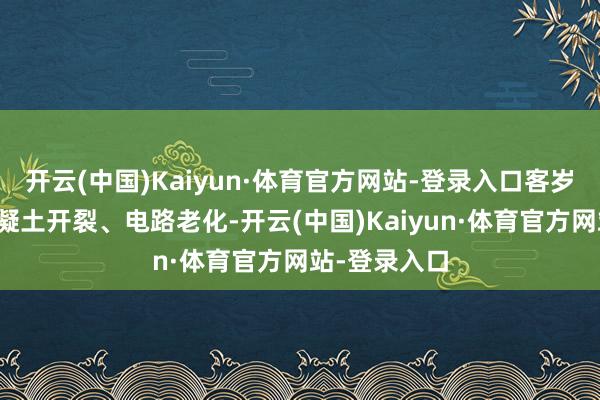开云(中国)Kaiyun·体育官方网站-登录入口客岁搜检发现混凝土开裂、电路老化-开云(中国)Kaiyun·体育官方网站-登录入口