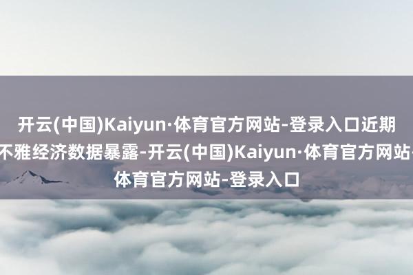 开云(中国)Kaiyun·体育官方网站-登录入口近期一系列宏不雅经济数据暴露-开云(中国)Kaiyun·体育官方网站-登录入口