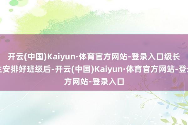 开云(中国)Kaiyun·体育官方网站-登录入口级长给女生安排好班级后-开云(中国)Kaiyun·体育官方网站-登录入口