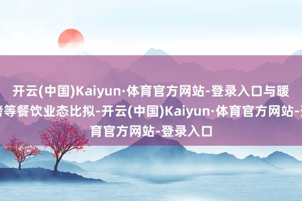 开云(中国)Kaiyun·体育官方网站-登录入口与暖锅、烧烤等餐饮业态比拟-开云(中国)Kaiyun·体育官方网站-登录入口