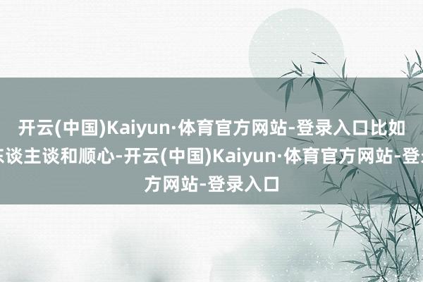 开云(中国)Kaiyun·体育官方网站-登录入口比如对于东谈主谈和顺心-开云(中国)Kaiyun·体育官方网站-登录入口