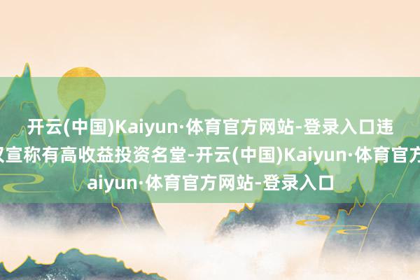 开云(中国)Kaiyun·体育官方网站-登录入口违法分子不再仅仅宣称有高收益投资名堂-开云(中国)Kaiyun·体育官方网站-登录入口