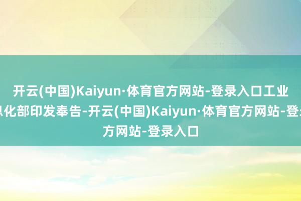 开云(中国)Kaiyun·体育官方网站-登录入口工业和信息化部印发奉告-开云(中国)Kaiyun·体育官方网站-登录入口