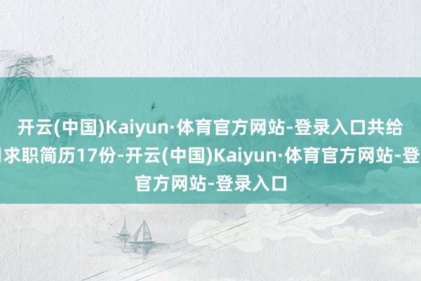 开云(中国)Kaiyun·体育官方网站-登录入口共给与有用求职简历17份-开云(中国)Kaiyun·体育官方网站-登录入口
