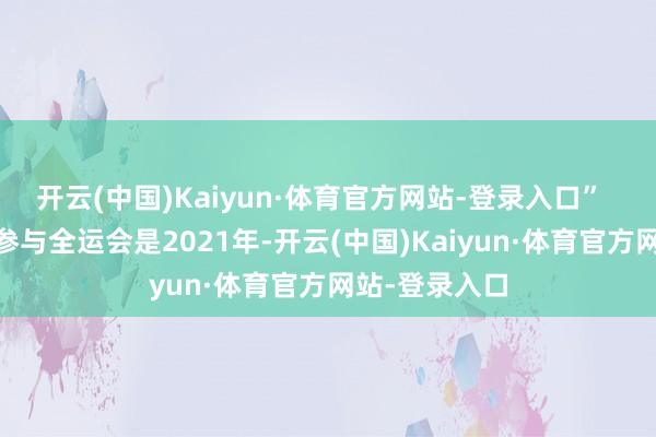 开云(中国)Kaiyun·体育官方网站-登录入口”   龚薇第二次参与全运会是2021年-开云(中国)Kaiyun·体育官方网站-登录入口
