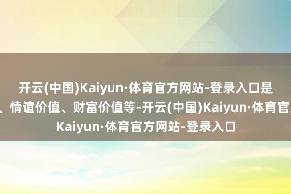 开云(中国)Kaiyun·体育官方网站-登录入口是否具备功能价值、情谊价值、财富价值等-开云(中国)Kaiyun·体育官方网站-登录入口