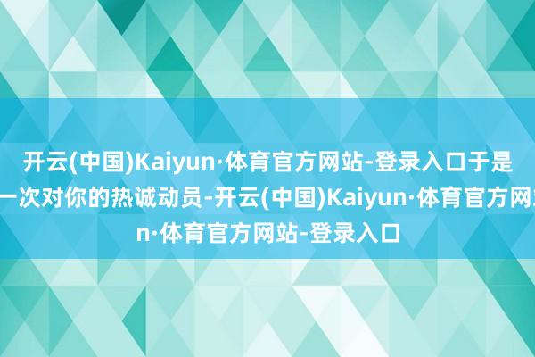 开云(中国)Kaiyun·体育官方网站-登录入口于是柜姐完成了一次对你的热诚动员-开云(中国)Kaiyun·体育官方网站-登录入口