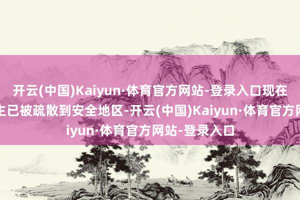 开云(中国)Kaiyun·体育官方网站-登录入口现在约2700东谈主已被疏散到安全地区-开云(中国)Kaiyun·体育官方网站-登录入口