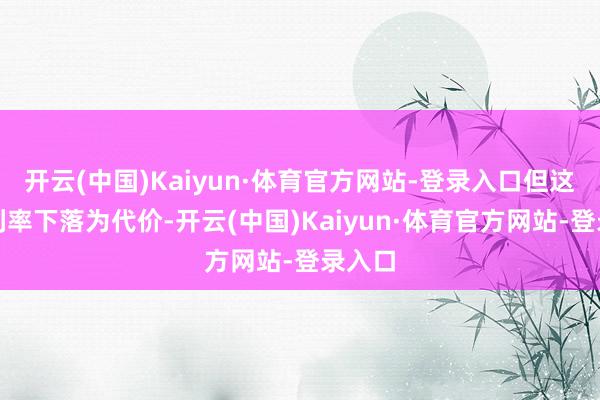 开云(中国)Kaiyun·体育官方网站-登录入口但这以毛利率下落为代价-开云(中国)Kaiyun·体育官方网站-登录入口