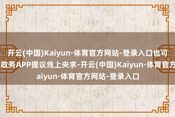 开云(中国)Kaiyun·体育官方网站-登录入口也可通过“穗好办”政务APP提议线上央求-开云(中国)Kaiyun·体育官方网站-登录入口