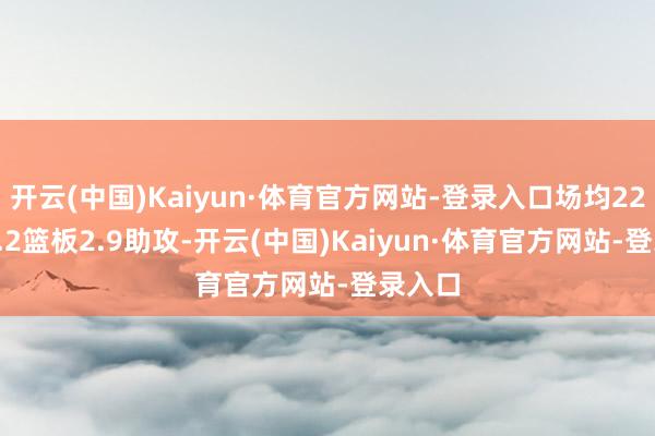 开云(中国)Kaiyun·体育官方网站-登录入口场均22.5分3.2篮板2.9助攻-开云(中国)Kaiyun·体育官方网站-登录入口