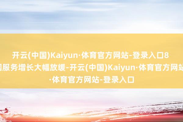 开云(中国)Kaiyun·体育官方网站-登录入口8 月好意思国服务增长大幅放缓-开云(中国)Kaiyun·体育官方网站-登录入口