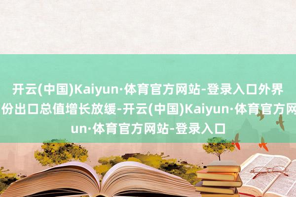 开云(中国)Kaiyun·体育官方网站-登录入口外界关爱中国8月份出口总值增长放缓-开云(中国)Kaiyun·体育官方网站-登录入口