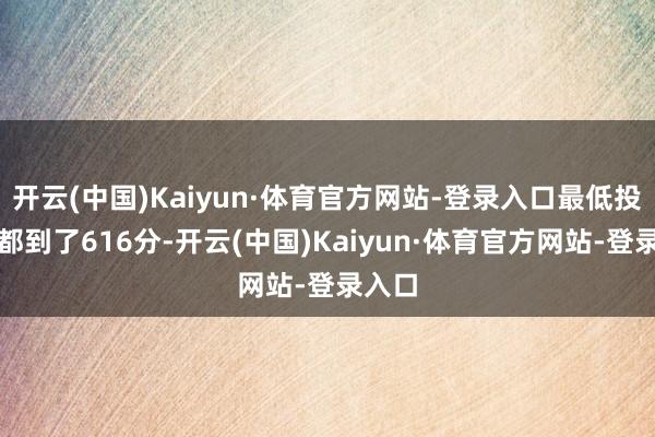 开云(中国)Kaiyun·体育官方网站-登录入口最低投档线都到了616分-开云(中国)Kaiyun·体育官方网站-登录入口