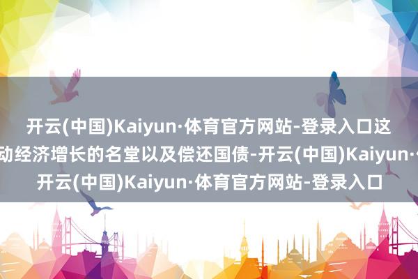 开云(中国)Kaiyun·体育官方网站-登录入口这笔资金将用于减税、鼓动经济增长的名堂以及偿还国债-开云(中国)Kaiyun·体育官方网站-登录入口