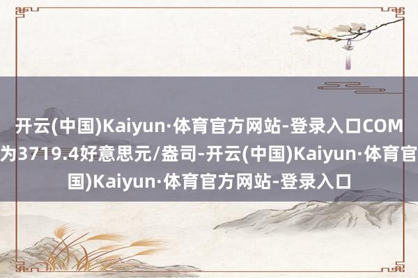 开云(中国)Kaiyun·体育官方网站-登录入口COMEX黄金期货价钱为3719.4好意思元/盎司-开云(中国)Kaiyun·体育官方网站-登录入口